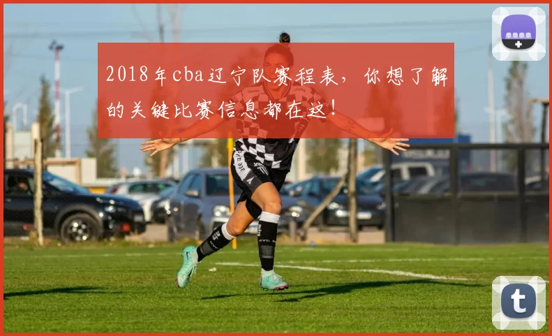 2018年cba辽宁队赛程表，你想了解的关键比赛信息都在这！