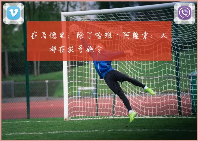 在马德里，除了哈维·阿隆索，大家都在发号施令