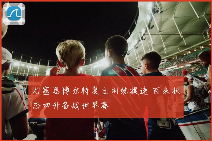 尤塞恩博尔特复出训练提速 百米状态回升备战世界赛