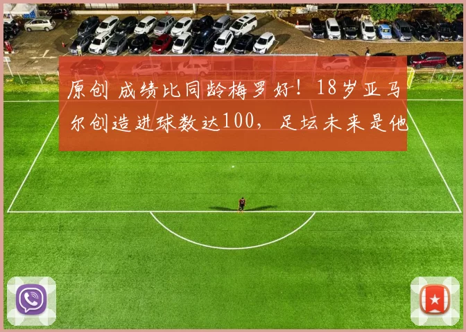 原创 成绩比同龄梅罗好！18岁亚马尔创造进球数达100，足坛未来是他的