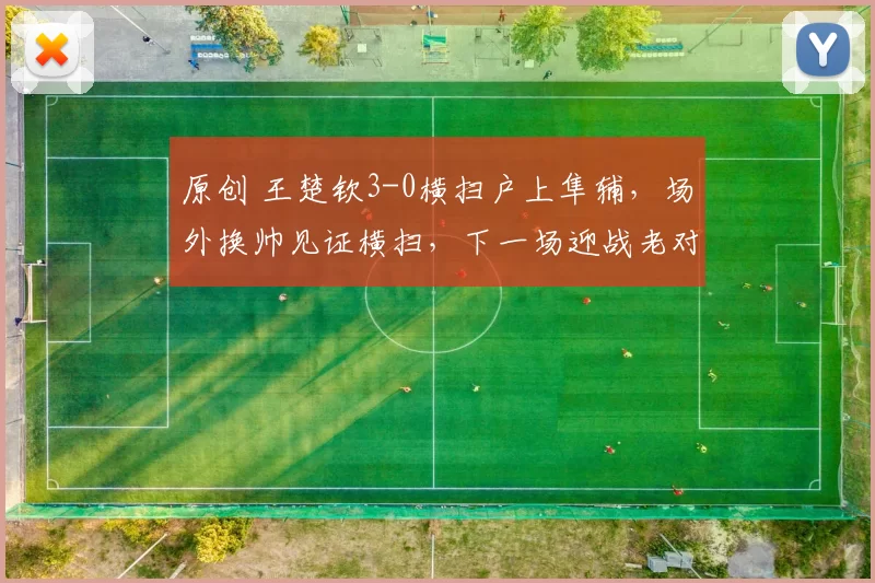 原创 王楚钦3-0横扫户上隼辅，场外换帅见证横扫，下一场迎战老对手林德