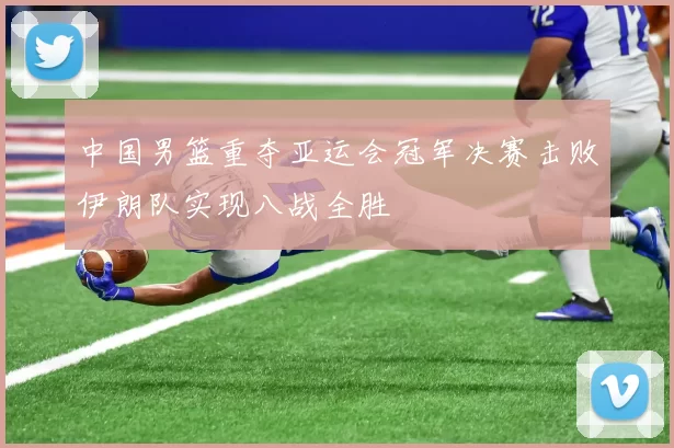 中国男篮重夺亚运会冠军决赛击败伊朗队实现八战全胜