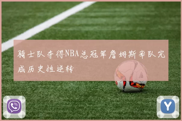 骑士队夺得NBA总冠军詹姆斯率队完成历史性逆转