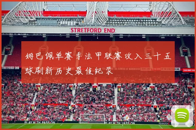 姆巴佩单赛季法甲联赛攻入三十五球刷新历史最佳纪录