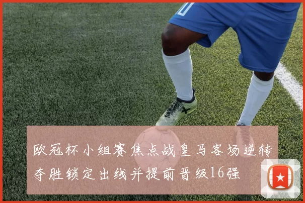 欧冠杯小组赛焦点战皇马客场逆转夺胜锁定出线并提前晋级16强