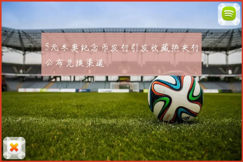 5元冬奥纪念币发行引发收藏热央行公布兑换渠道