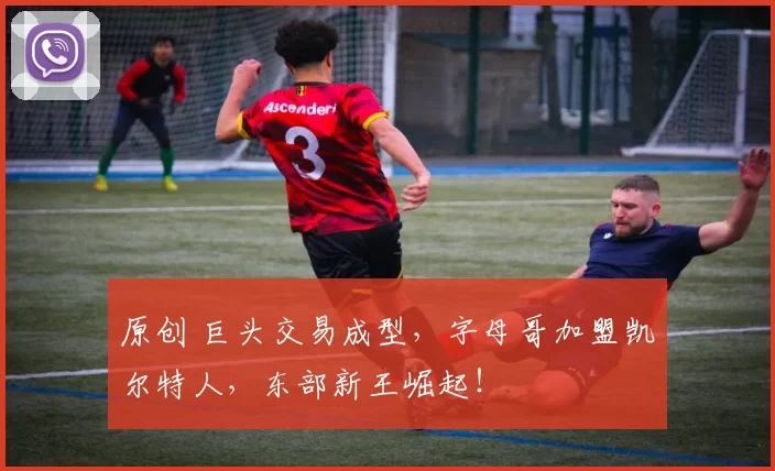 原创 巨头交易成型，字母哥加盟凯尔特人，东部新王崛起！