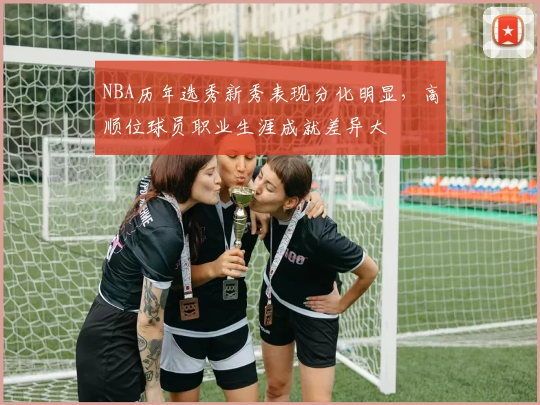 NBA历年选秀新秀表现分化明显，高顺位球员职业生涯成就差异大