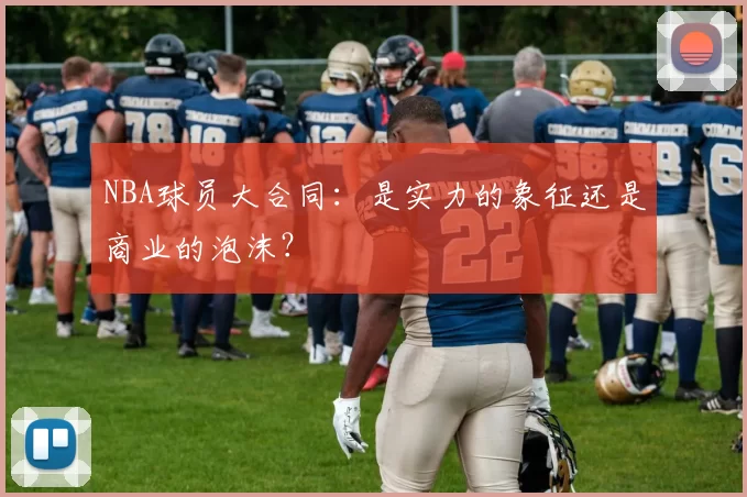 NBA球员大合同：是实力的象征还是商业的泡沫？