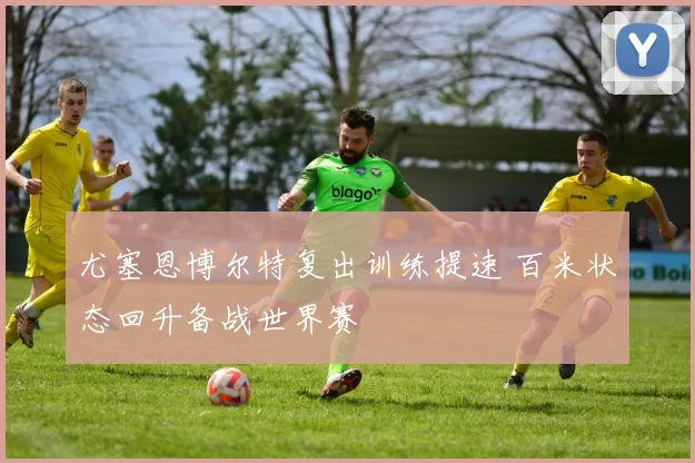 尤塞恩博尔特复出训练提速 百米状态回升备战世界赛