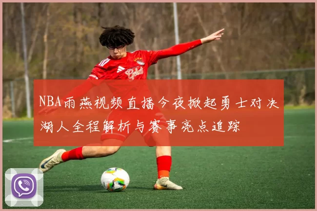 NBA雨燕视频直播今夜掀起勇士对决湖人全程解析与赛事亮点追踪