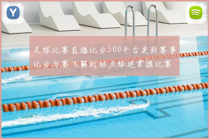 足球比赛直播比分500平台更新赛事比分与赛况解析助力球迷掌握比赛进程