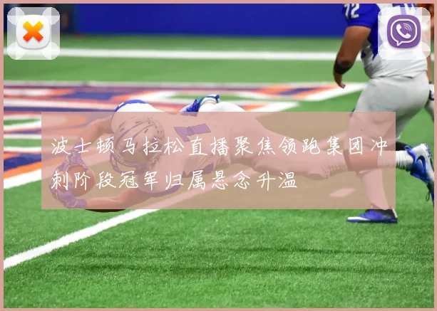 波士顿马拉松直播聚焦领跑集团冲刺阶段冠军归属悬念升温