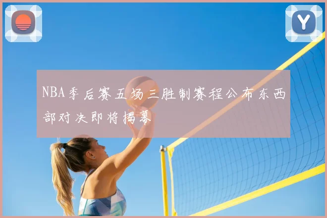 NBA季后赛五场三胜制赛程公布东西部对决即将揭幕