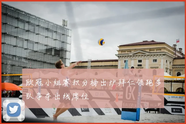 欧冠小组赛积分榜出炉拜仁领跑多队争夺出线席位