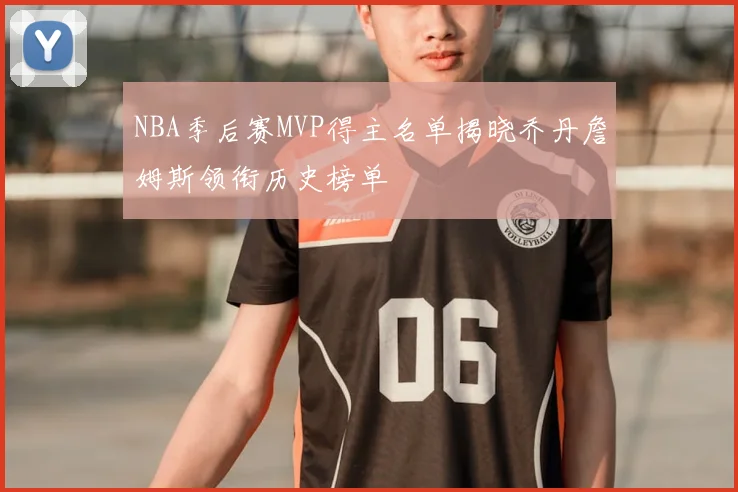 NBA季后赛MVP得主名单揭晓乔丹詹姆斯领衔历史榜单