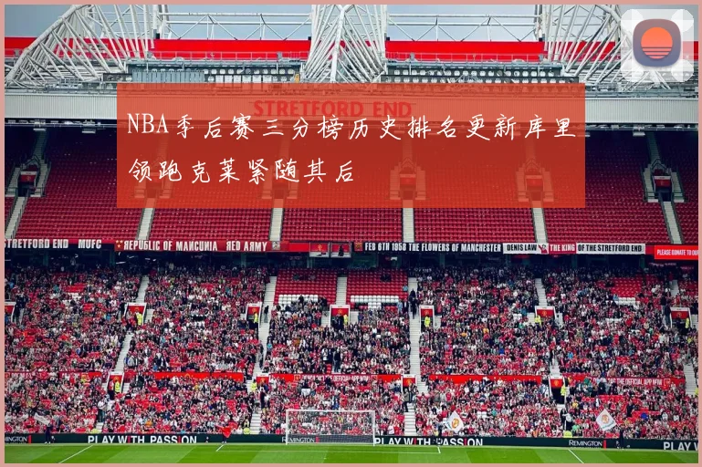 NBA季后赛三分榜历史排名更新库里领跑克莱紧随其后