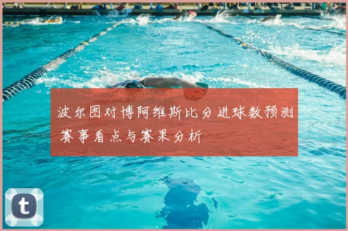波尔图对博阿维斯比分进球数预测 赛事看点与赛果分析